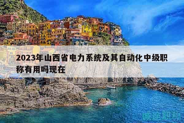 2023年山西省電力系統(tǒng)及其自動化中級職稱有用嗎現(xiàn)在