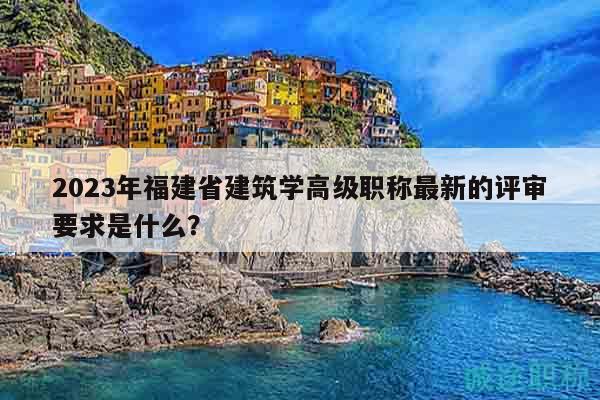2023年福建省建筑學(xué)高級(jí)職稱最新的評(píng)審要求是什么？