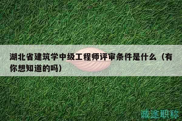 湖北省建筑學(xué)中級(jí)工程師評(píng)審條件是什么（有你想知道的嗎）