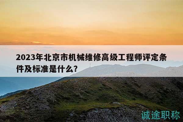 2023年北京市機(jī)械維修高級(jí)工程師評(píng)定條件及標(biāo)準(zhǔn)是什么？