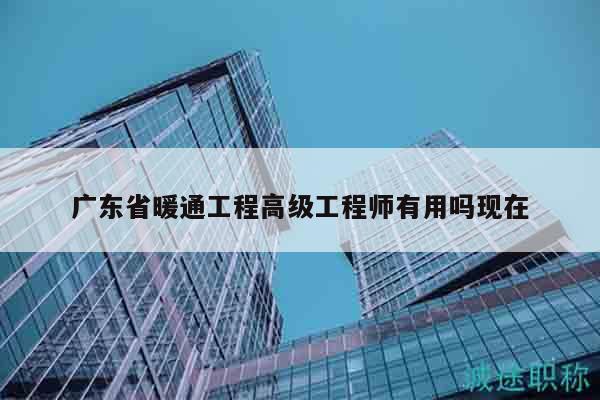 廣東省暖通工程高級工程師有用嗎現(xiàn)在