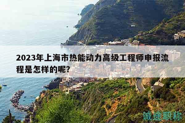 2023年上海市熱能動力高級工程師申報流程是怎樣的呢？