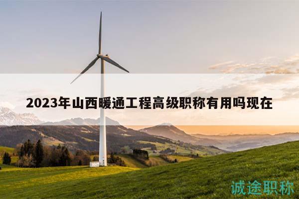 2023年山西暖通工程高級(jí)職稱有用嗎現(xiàn)在