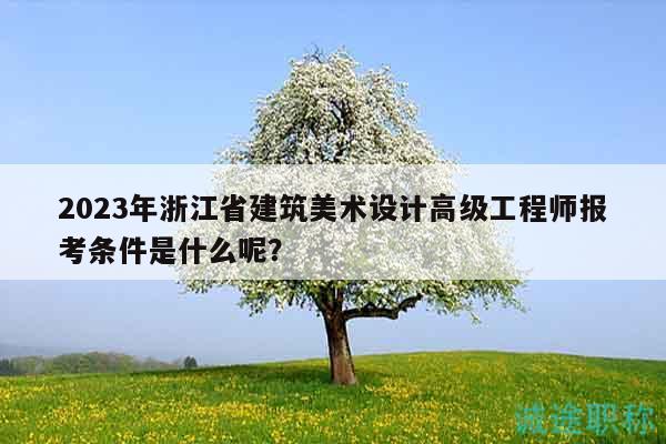 2023年浙江省建筑美術(shù)設(shè)計高級工程師報考條件是什么呢？