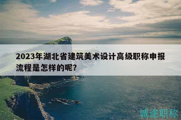 2023年湖北省建筑美術(shù)設(shè)計(jì)高級(jí)職稱申報(bào)流程是怎樣的呢？