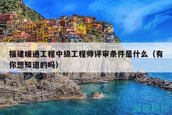 福建暖通工程中級工程師評審條件是什么（有你想知道的嗎）