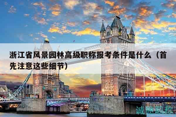 浙江省風(fēng)景園林高級(jí)職稱報(bào)考條件是什么（首先注意這些細(xì)節(jié)）