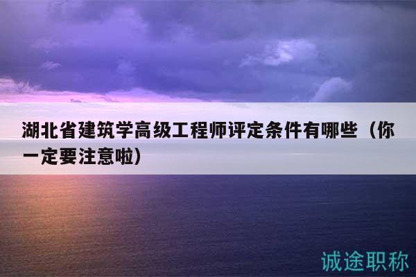 湖北省建筑學高級工程師評定條件有哪些（你一定要注意啦）