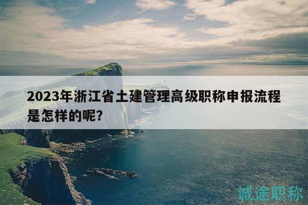 2023年浙江省土建管理高級(jí)職稱申報(bào)流程是怎樣的呢？