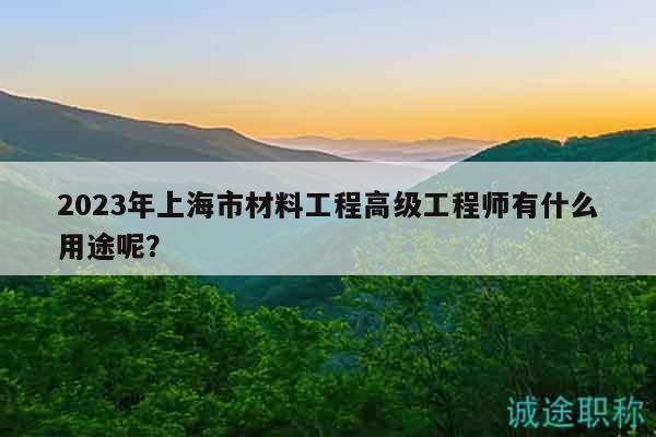 2023年上海市材料工程高級(jí)工程師有什么用途呢？