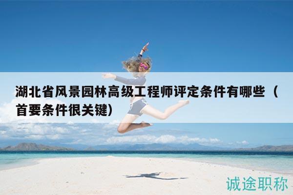 湖北省風(fēng)景園林高級(jí)工程師評(píng)定條件有哪些（首要條件很關(guān)鍵）