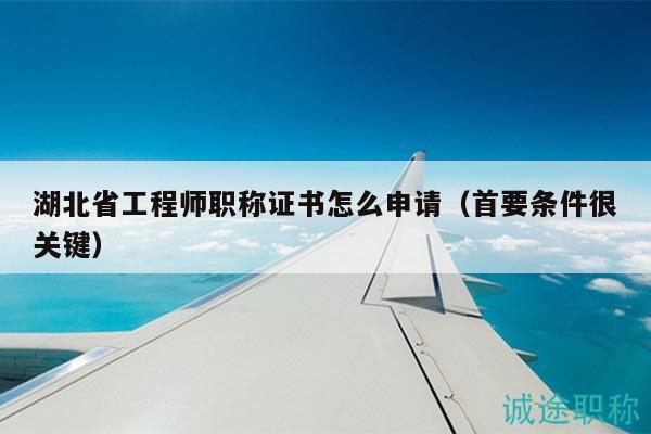 湖北省工程師職稱證書怎么申請（首要條件很關(guān)鍵）