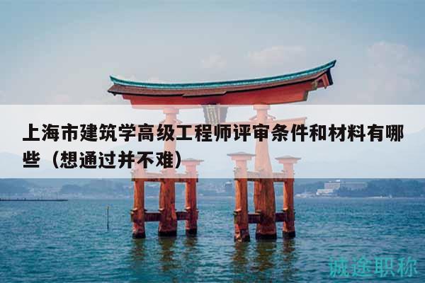 上海市建筑學(xué)高級(jí)工程師評(píng)審條件和材料有哪些（想通過(guò)并不難）