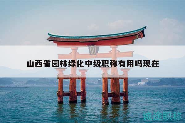 山西省園林綠化中級(jí)職稱有用嗎現(xiàn)在