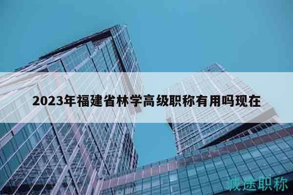 2023年福建省林學(xué)高級職稱有用嗎現(xiàn)在
