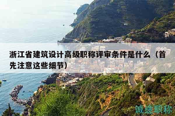 浙江省建筑設(shè)計(jì)高級(jí)職稱評(píng)審條件是什么（首先注意這些細(xì)節(jié)）