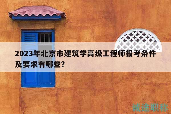 2023年北京市建筑學(xué)高級工程師報考條件及要求有哪些？