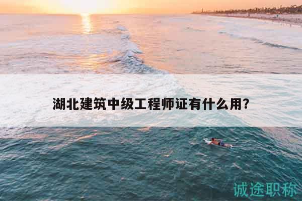湖北建筑中級工程師證有什么用？