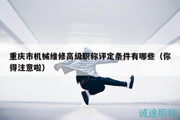 重慶市機械維修高級職稱評定條件有哪些（你得注意啦）