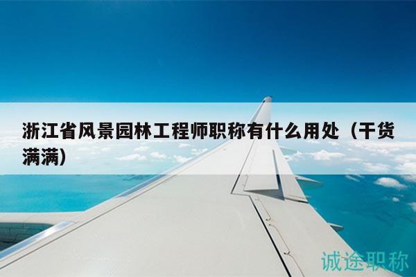 浙江省風(fēng)景園林工程師職稱有什么用處（干貨滿滿）