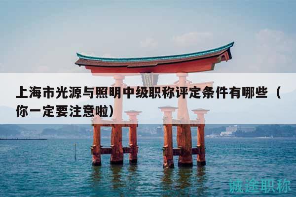 上海市光源與照明中級職稱評定條件有哪些（你一定要注意啦）
