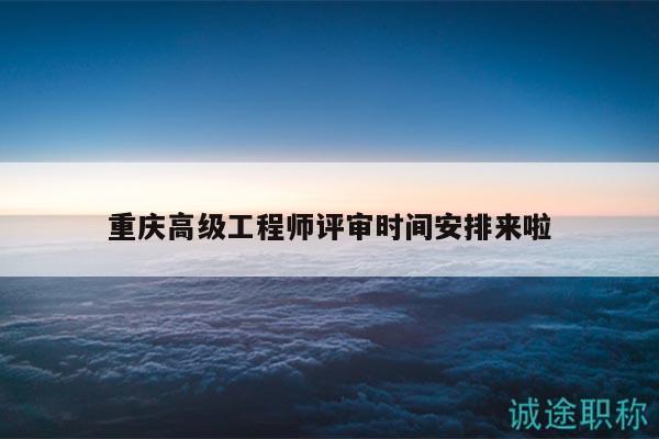 重慶高級工程師評審時間安排來啦