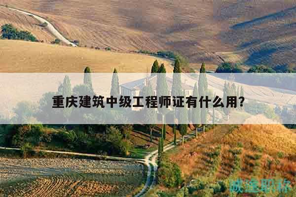 重慶建筑中級(jí)工程師證有什么用？