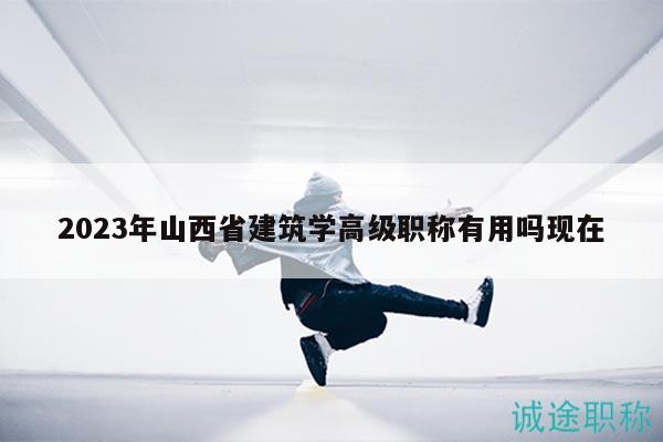 2023年山西省建筑學(xué)高級(jí)職稱有用嗎現(xiàn)在