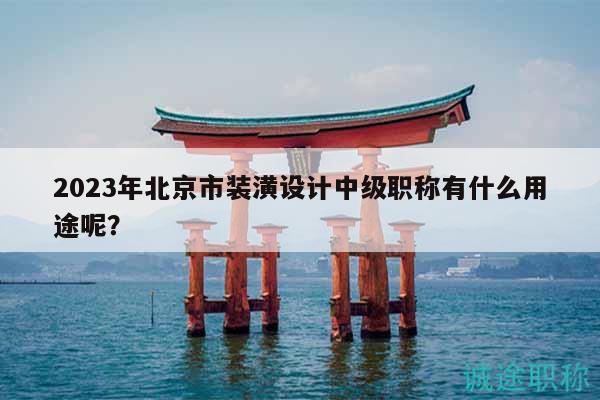 2023年北京市裝潢設(shè)計(jì)中級(jí)職稱有什么用途呢？