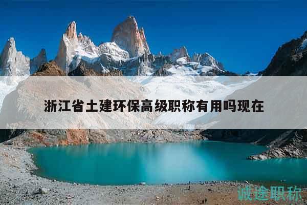 浙江省土建環(huán)保高級(jí)職稱有用嗎現(xiàn)在