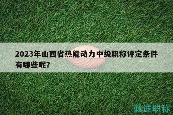 2023年山西省熱能動力中級職稱評定條件有哪些呢？