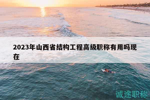 2023年山西省結(jié)構(gòu)工程高級職稱有用嗎現(xiàn)在