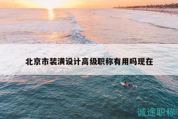 北京市裝潢設(shè)計(jì)高級(jí)職稱有用嗎現(xiàn)在