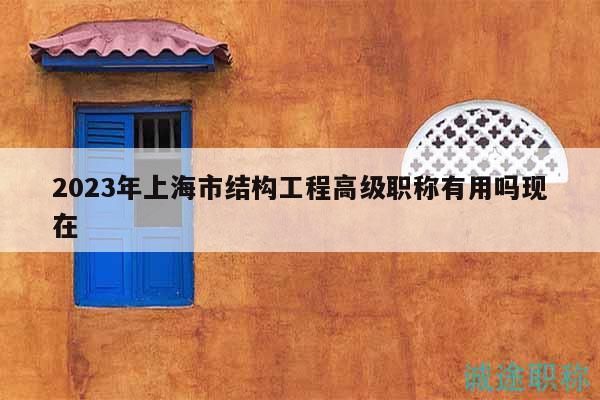 2023年上海市結(jié)構(gòu)工程高級(jí)職稱有用嗎現(xiàn)在