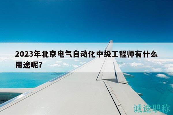 2023年北京電氣自動(dòng)化中級(jí)工程師有什么用途呢？