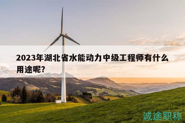 2023年湖北省水能動(dòng)力中級(jí)工程師有什么用途呢？