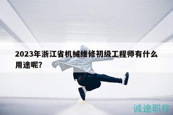 2023年浙江省機(jī)械維修初級(jí)工程師有什么用途呢？