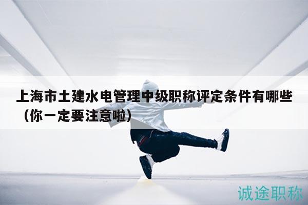 上海市土建水電管理中級(jí)職稱評(píng)定條件有哪些（你一定要注意啦）