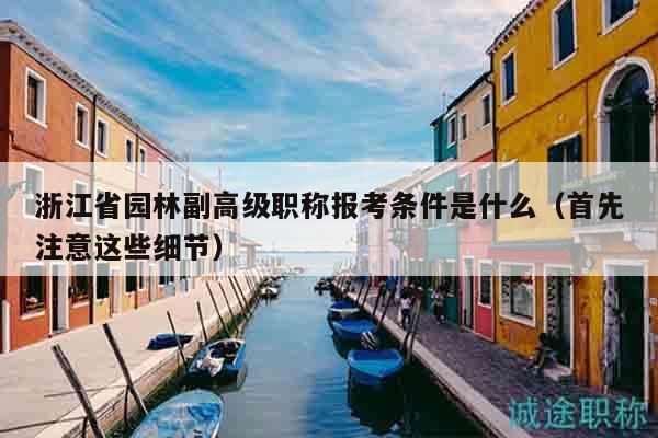 浙江省園林副高級職稱報考條件是什么（首先注意這些細(xì)節(jié)）