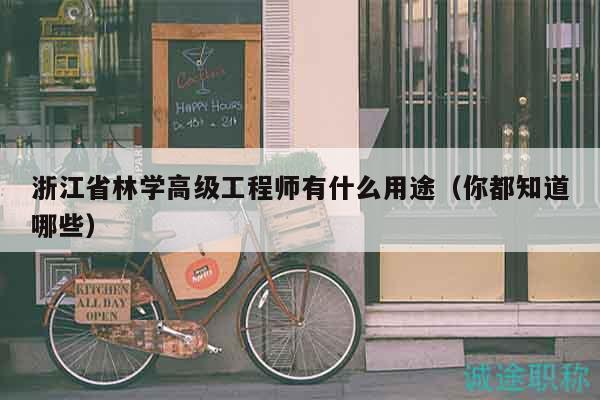 浙江省林學(xué)高級工程師有什么用途（你都知道哪些）