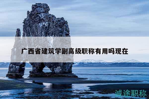 廣西省建筑學(xué)副高級(jí)職稱有用嗎現(xiàn)在