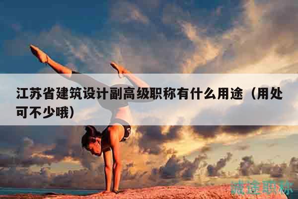 江蘇省建筑設(shè)計副高級職稱有什么用途（用處可不少哦）