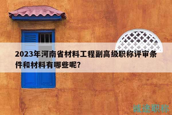 2023年河南省材料工程副高級(jí)職稱評(píng)審條件和材料有哪些呢？