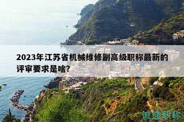 2023年江蘇省機(jī)械維修副高級職稱最新的評審要求是啥？
