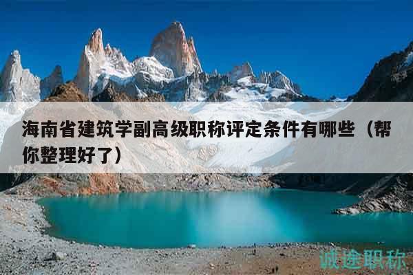海南省建筑學副高級職稱評定條件有哪些（幫你整理好了）