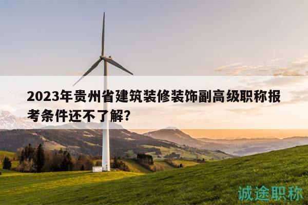 2023年貴州省建筑裝修裝飾副高級職稱報(bào)考條件還不了解？