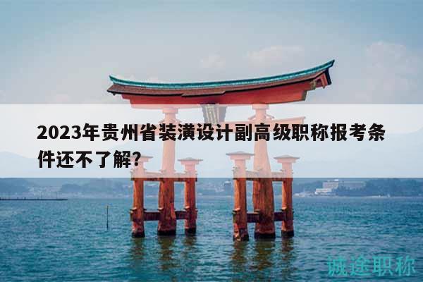 2023年貴州省裝潢設(shè)計(jì)副高級(jí)職稱(chēng)報(bào)考條件還不了解？