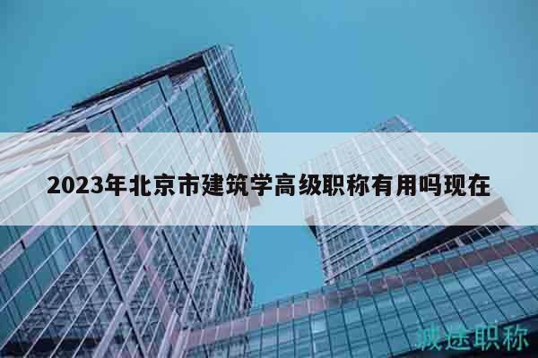 2023年北京市建筑學(xué)高級職稱有用嗎現(xiàn)在