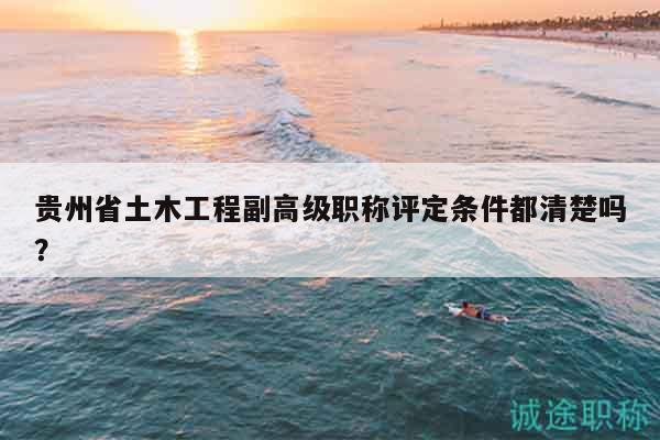 貴州省土木工程副高級(jí)職稱評(píng)定條件都清楚嗎？