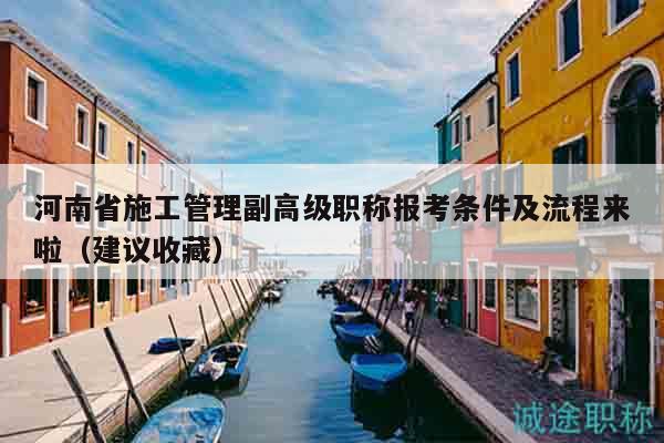 河南省施工管理副高級職稱報考條件及流程來啦（建議收藏）